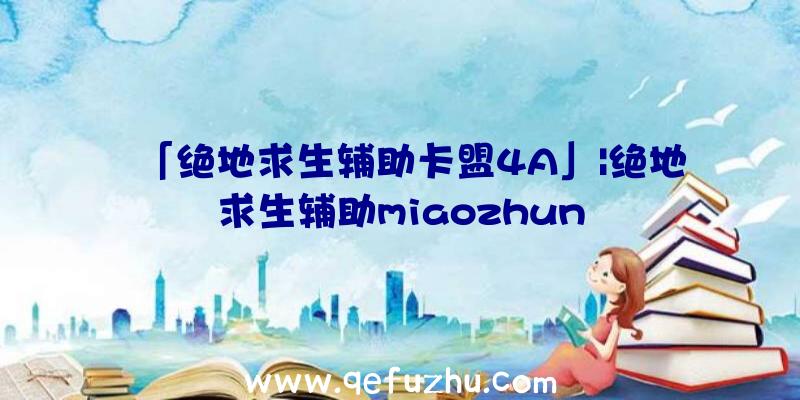 「绝地求生辅助卡盟4A」|绝地求生辅助miaozhun